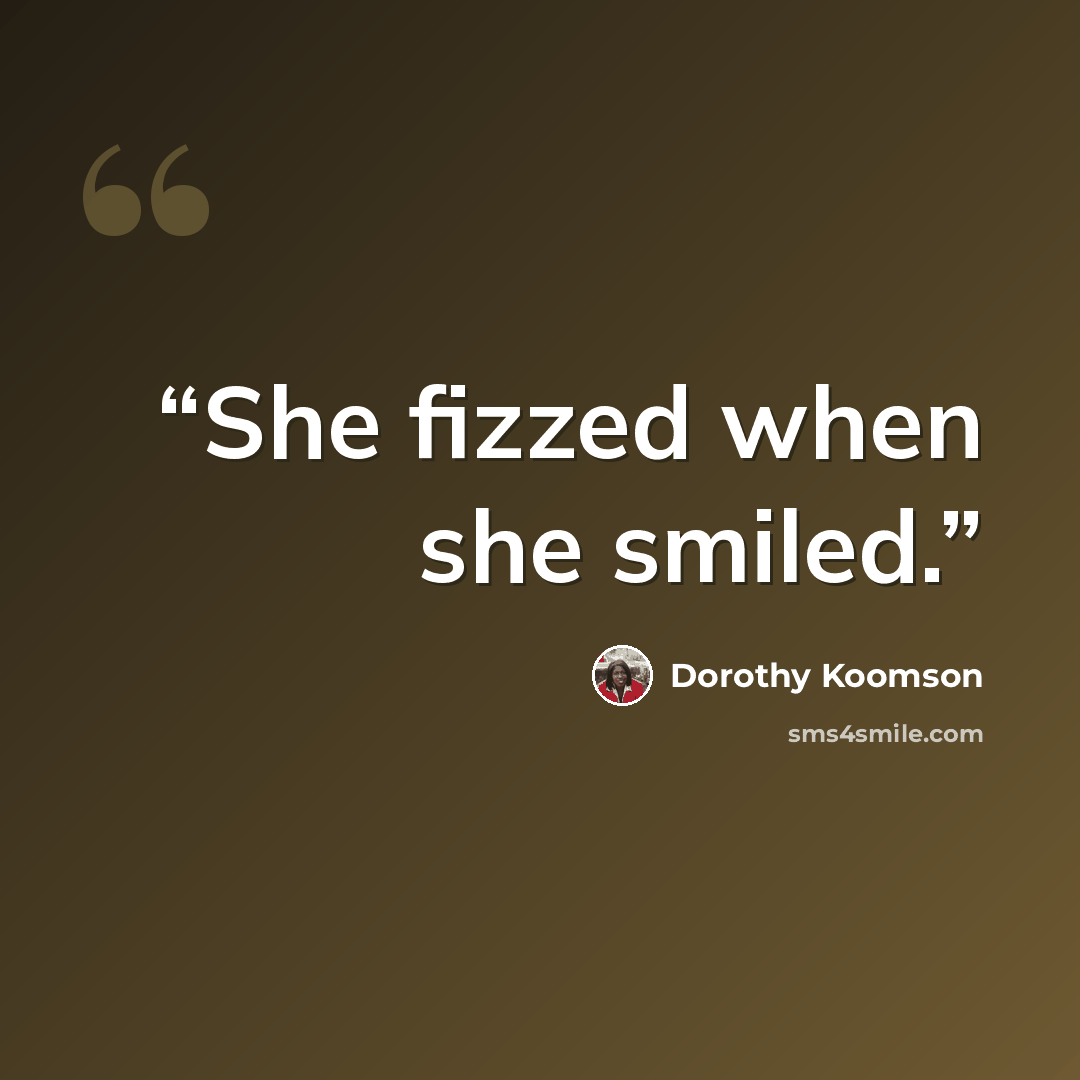 “She fizzed when she smiled.” quote by Dorothy Koomson