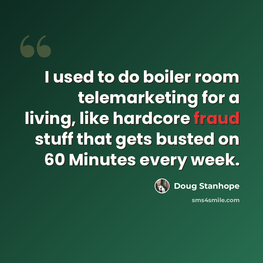 “I used to do boiler room telemarketing for a living, like hardcore fraud stuff that gets busted on 60 Minutes every week.” quote by Doug Stanhope