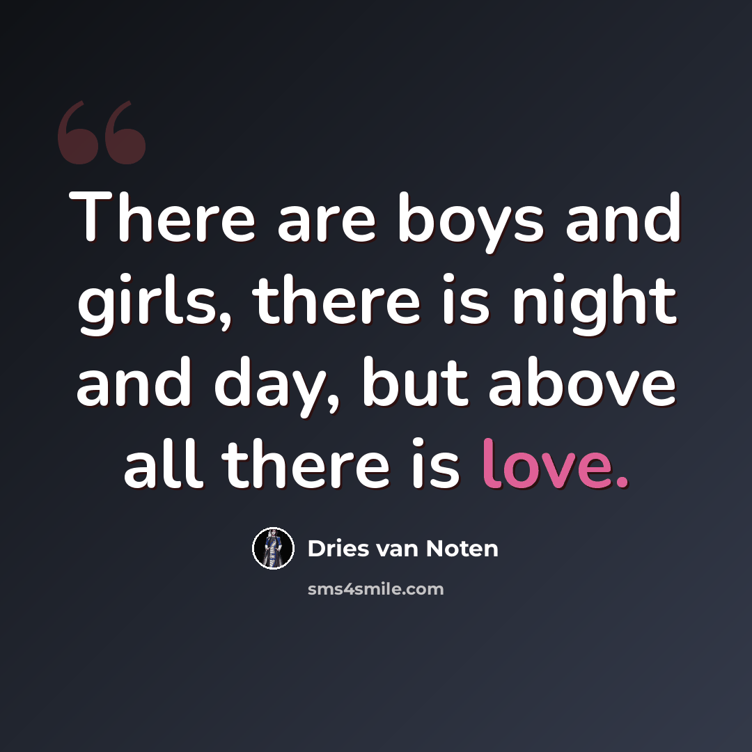 “There are boys and girls, there is night and day, but above all there is love.” quote by Dries van Noten