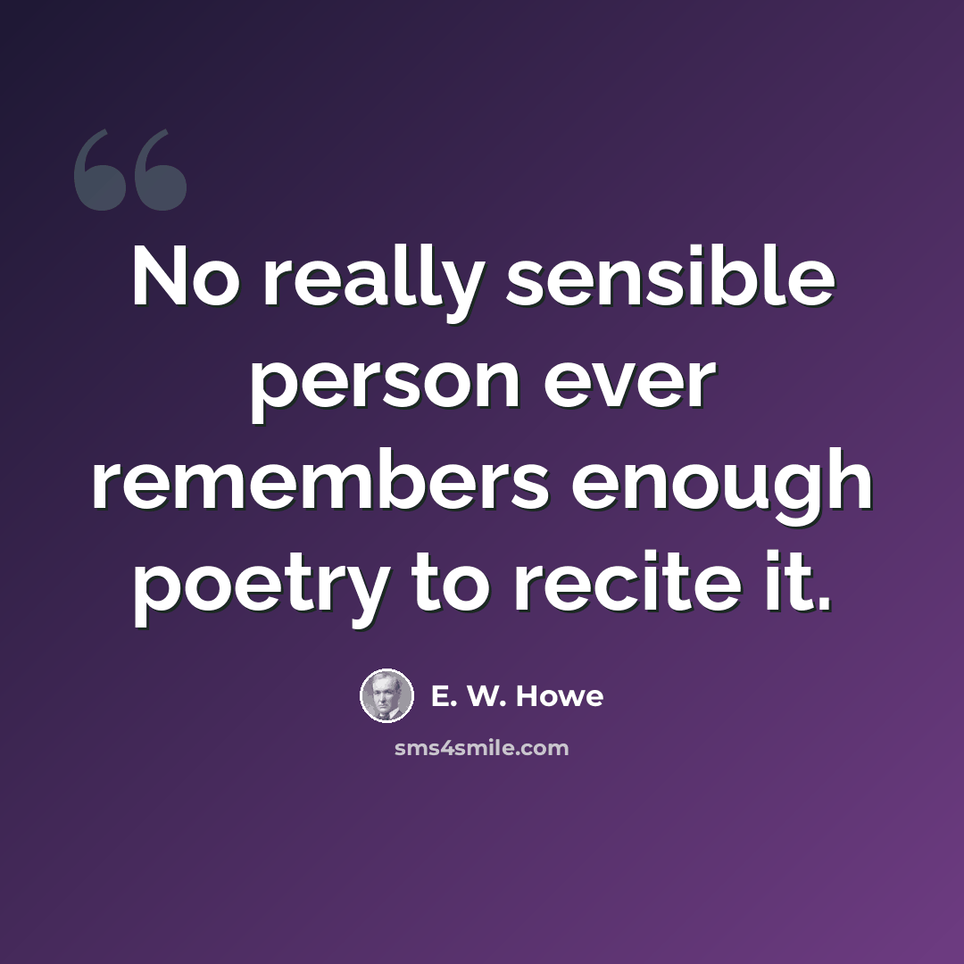 “No really sensible person ever remembers enough poetry to recite it.” quote by E. W. Howe