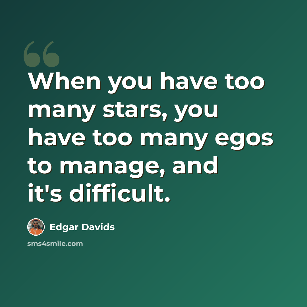 “When you have too many stars, you have too many egos to manage, and it's difficult.” quote by Edgar Davids