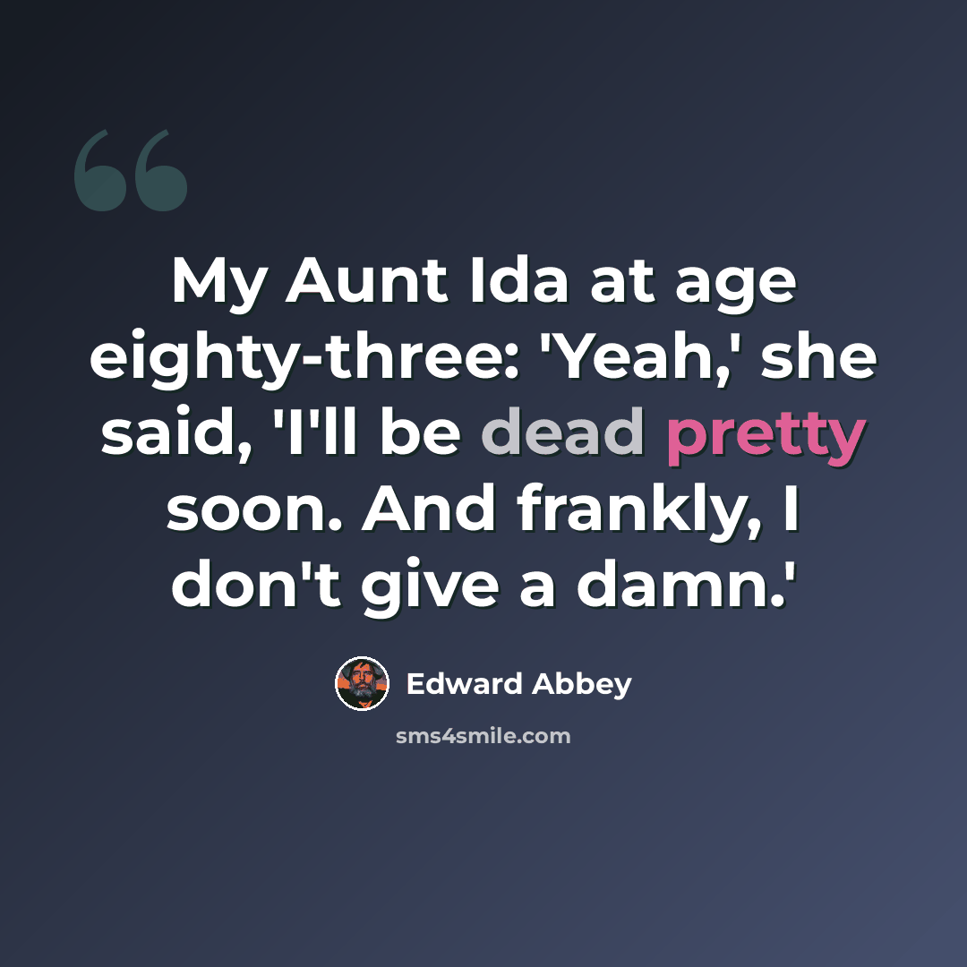 “My Aunt Ida at age eighty-three: 'Yeah,' she said, 'I'll be dead pretty soon. And frankly, I don't give a damn.'” quote by Edward Abbey
