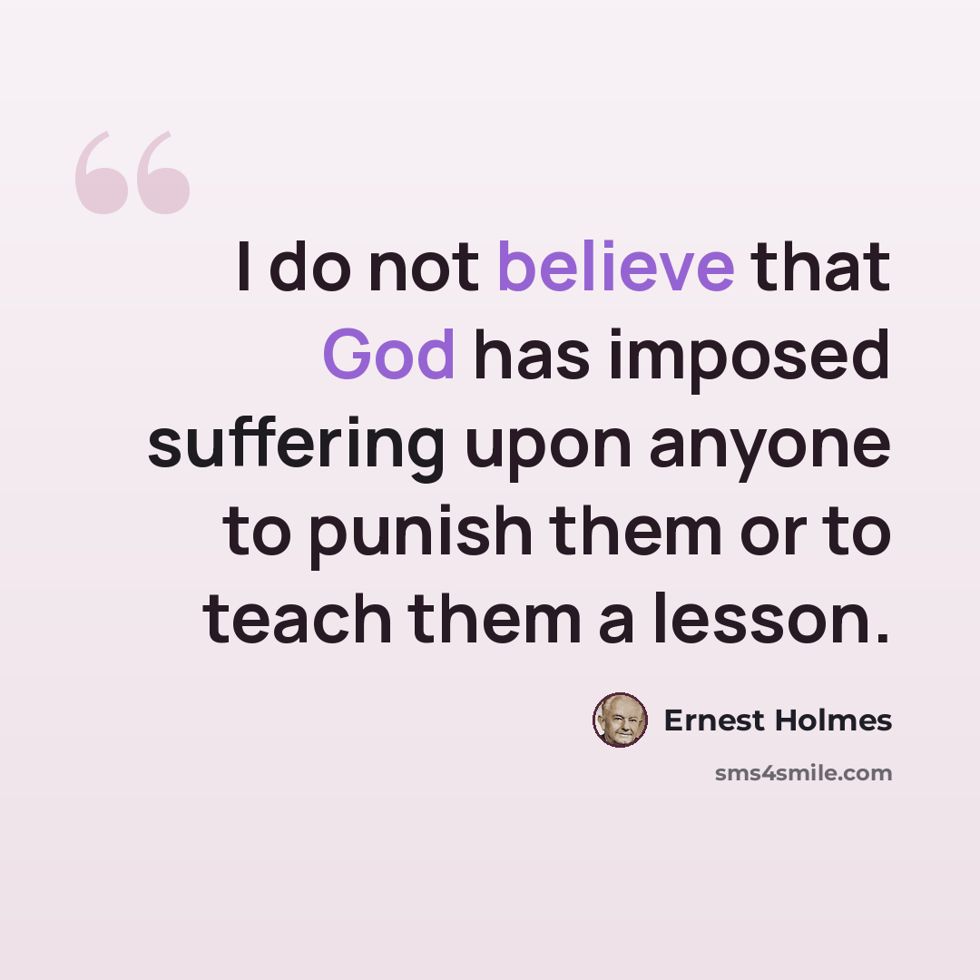 “I do not believe that God has imposed suffering upon anyone to punish them or to teach them a lesson.” quote by Ernest Holmes