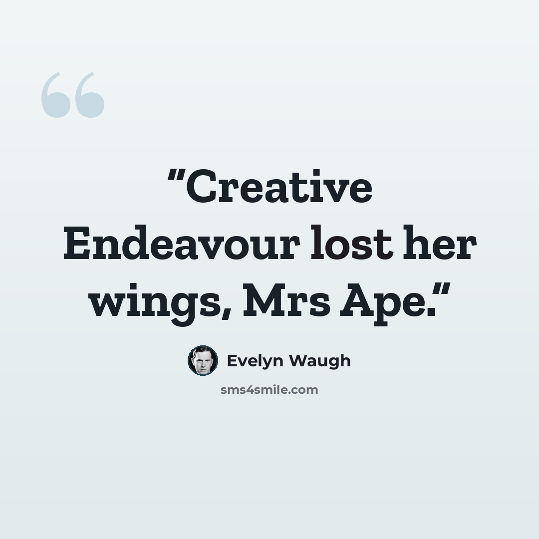 “Creative Endeavour lost her wings, Mrs Ape.” quote by Evelyn Waugh