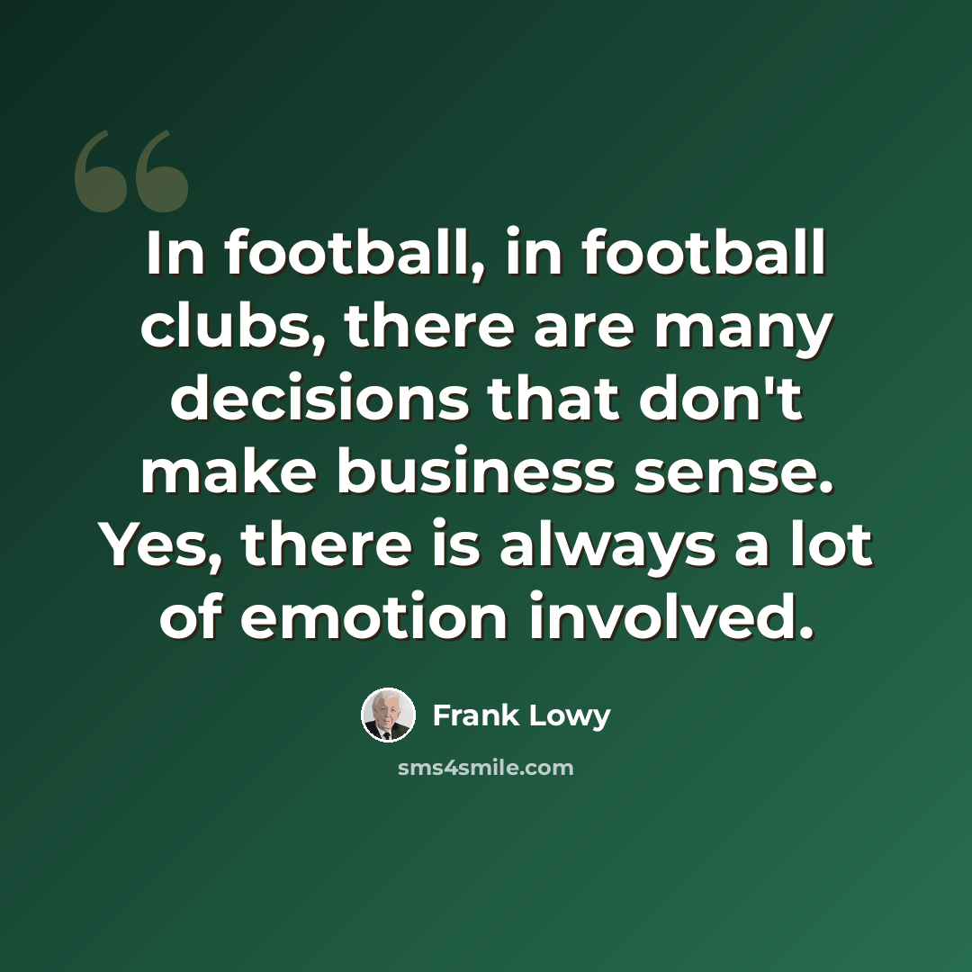 “In football, in football clubs, there are many decisions that don't make business sense. Yes, there is always a lot of emotion involved.” quote by Frank Lowy