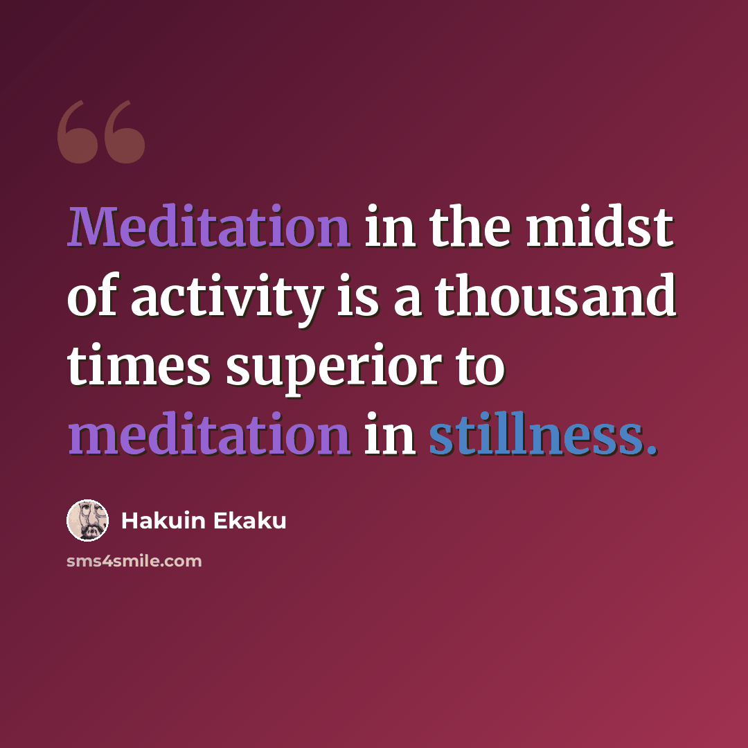 “Meditation in the midst of activity is a thousand times superior to meditation in stillness.” quote by Hakuin Ekaku