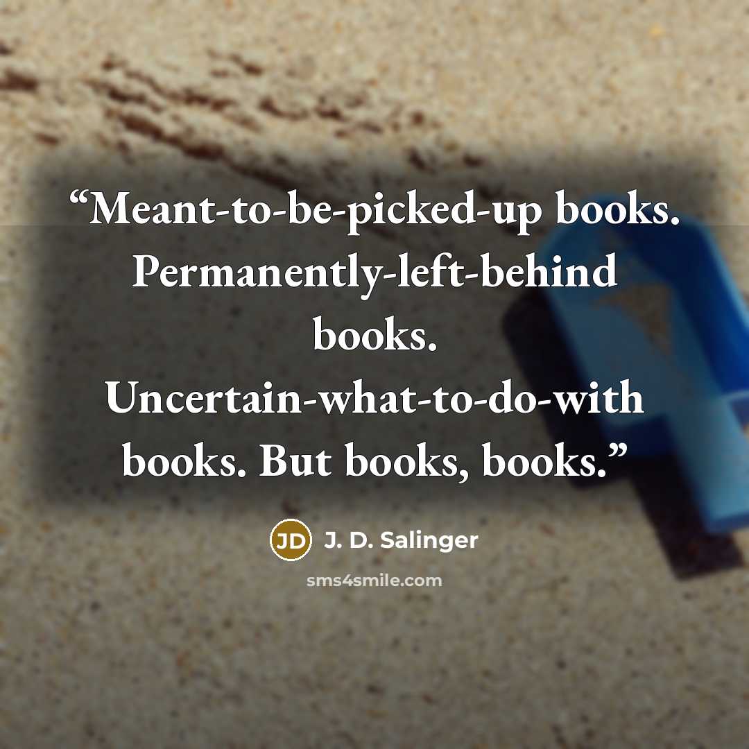 “Meant-to-be-picked-up books. Permanently-left-behind books. Uncertain-what-to-do-with books. But books, books.” quote by J. D. Salinger