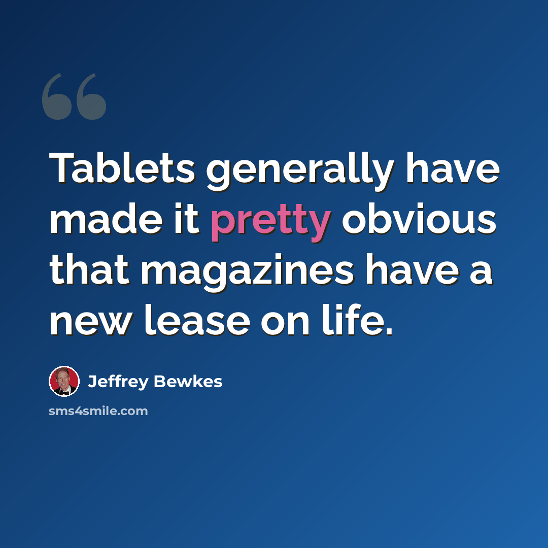“Tablets generally have made it pretty obvious that magazines have a new lease on life.” quote by Jeffrey Bewkes