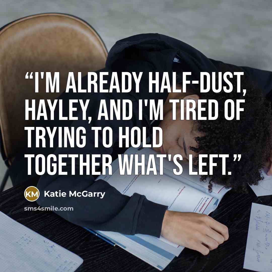 “I'm already half-dust, Hayley, and I'm tired of trying to hold together what's left.” quote by Katie McGarry