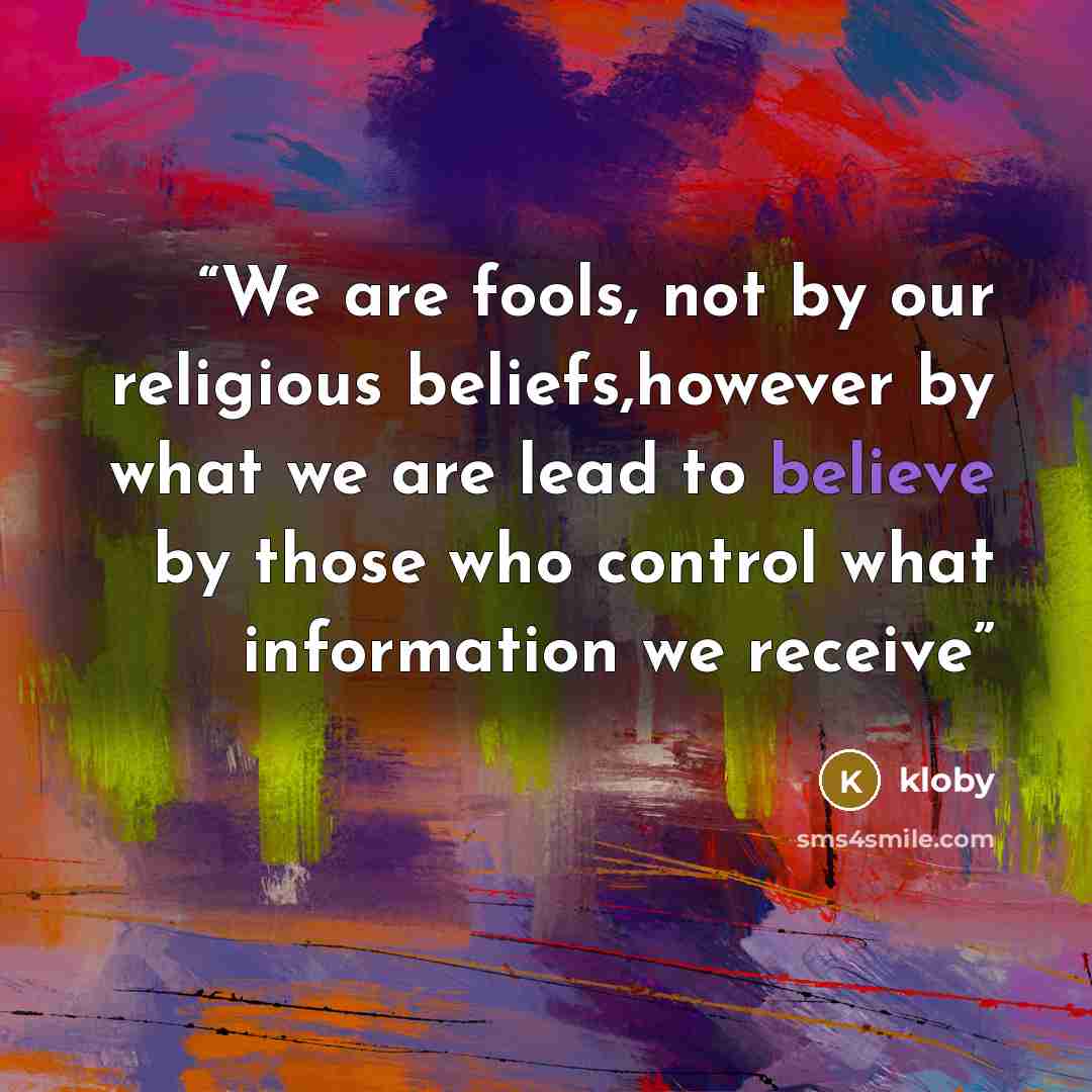 “We are fools, not by our religious beliefs,however by what we are lead to believe by those who control what information we receive” quote by kloby