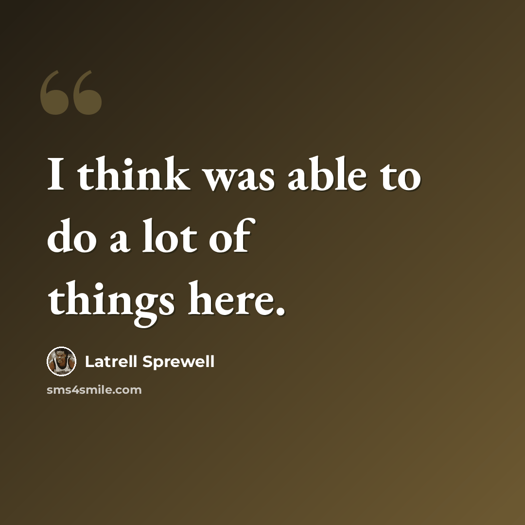 “I think was able to do a lot of things here.” quote by Latrell Sprewell