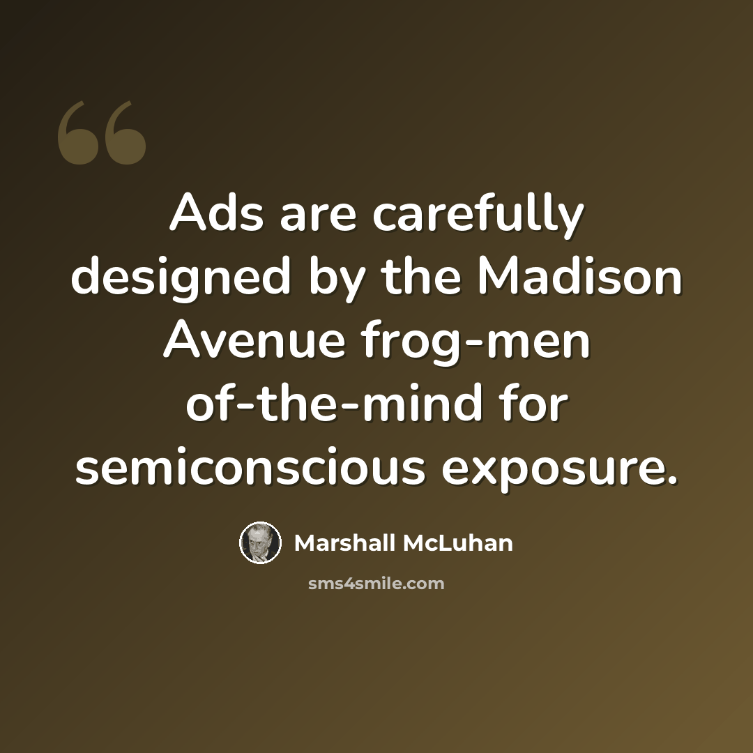 “Ads are carefully designed by the Madison Avenue frog-men of-the-mind for semiconscious exposure.” quote by Marshall McLuhan