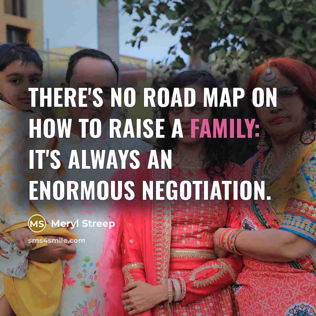 “There's no road map on how to raise a family: it's always an enormous negotiation.” quote by Meryl Streep