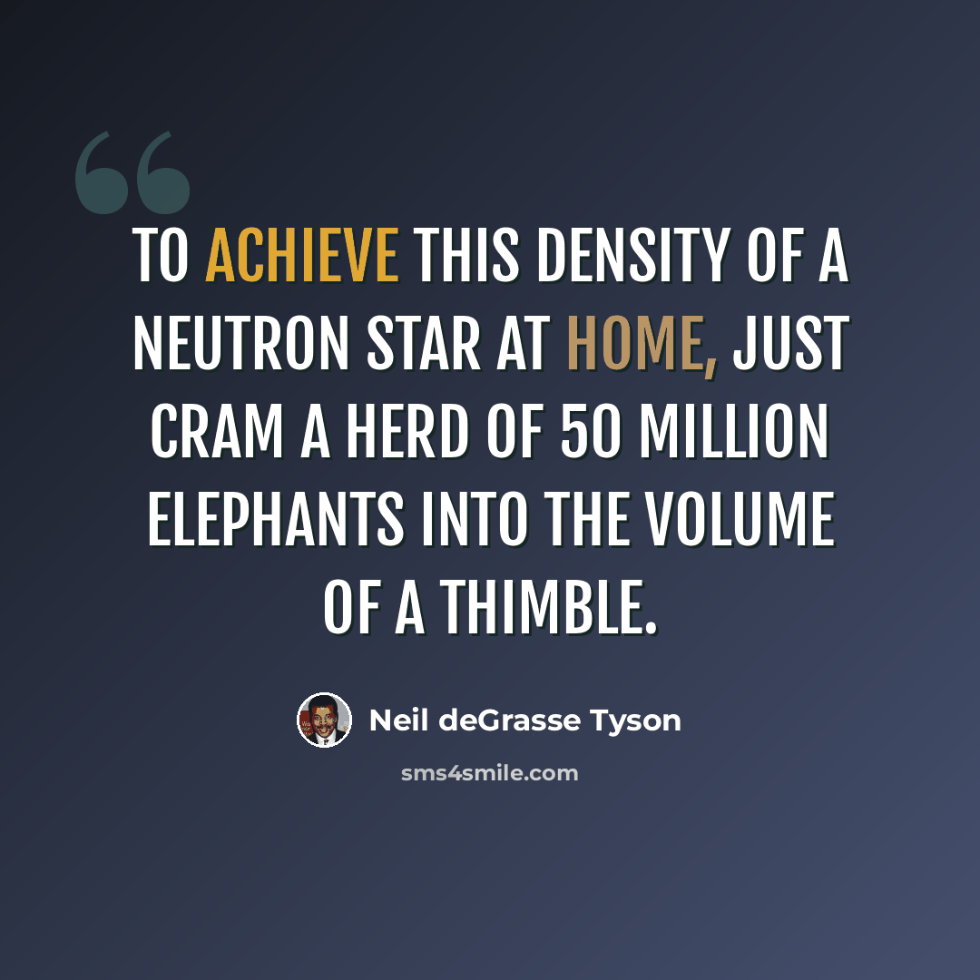 “To achieve this density of a neutron star at home, just cram a herd of 50 million elephants into the volume of a thimble.” quote by Neil deGrasse Tyson
