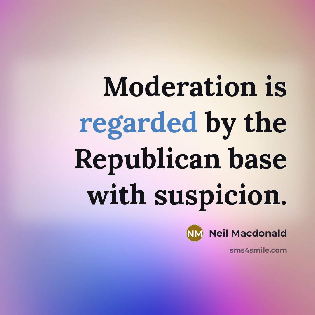 “Moderation is regarded by the Republican base with suspicion.” quote by Neil Macdonald
