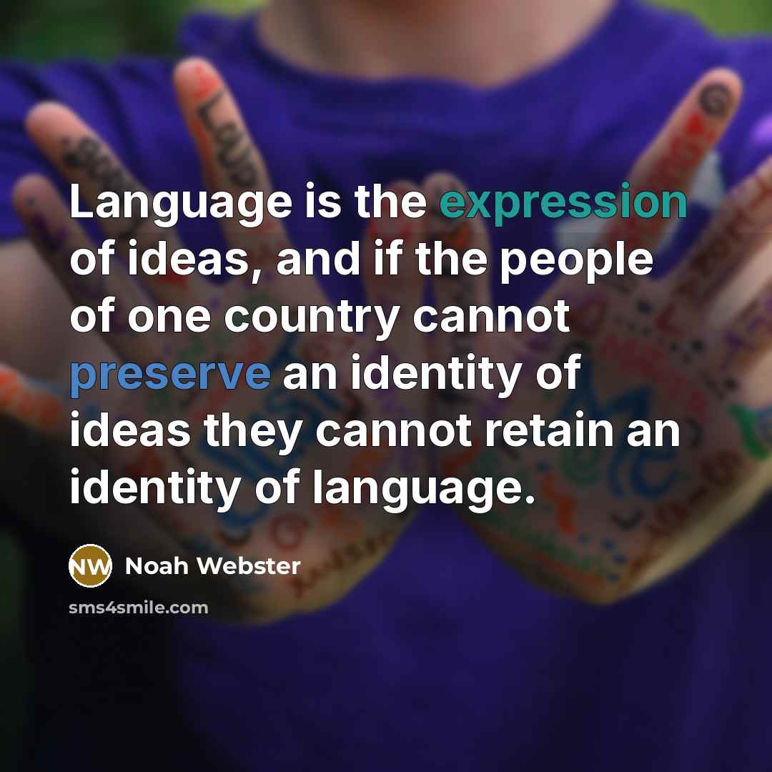 “Language is the expression of ideas, and if the people of one country cannot preserve an identity of ideas they cannot retain an identity of language.” quote by Noah Webster
