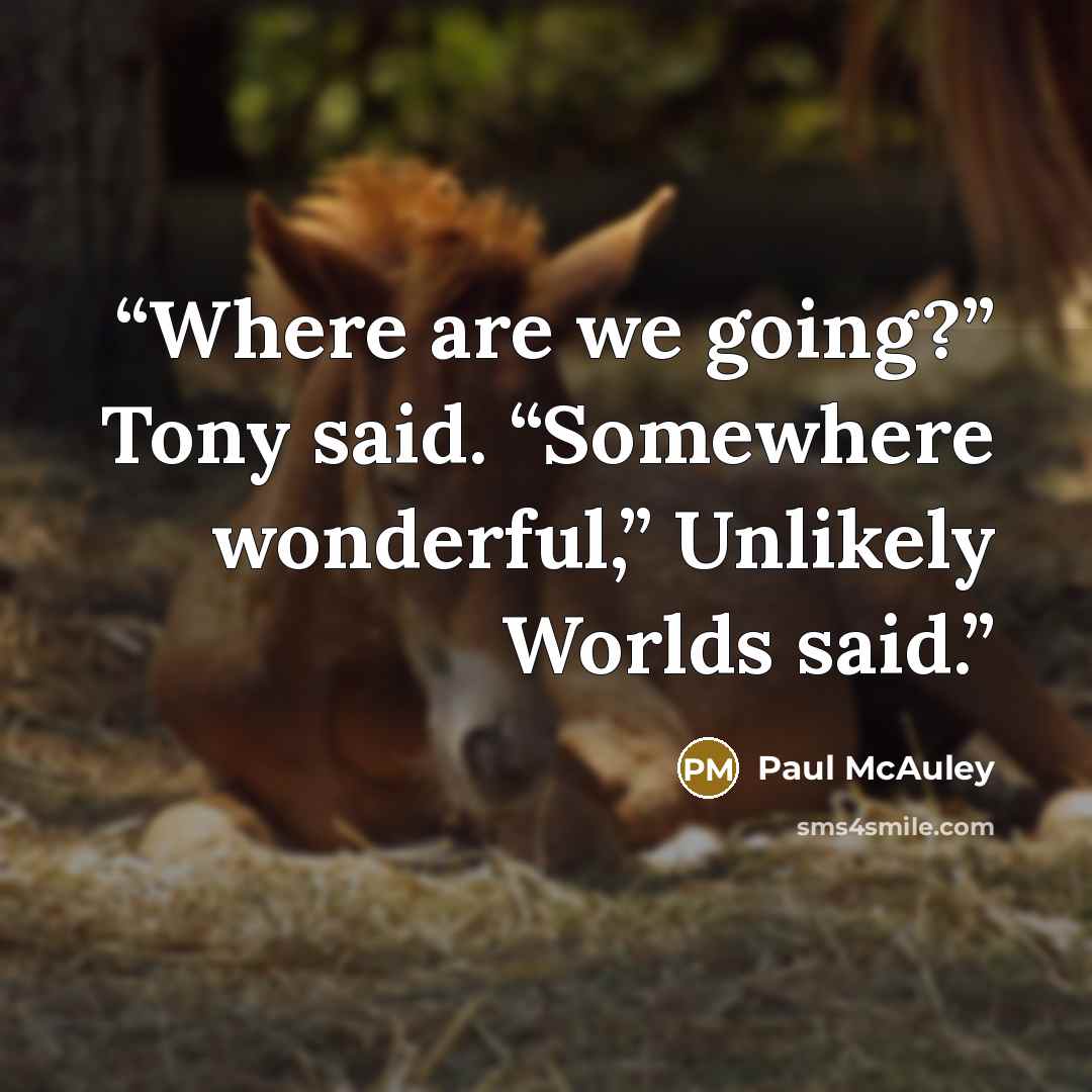 “Where are we going?” Tony said. “Somewhere wonderful,” Unlikely Worlds said.” quote by Paul McAuley