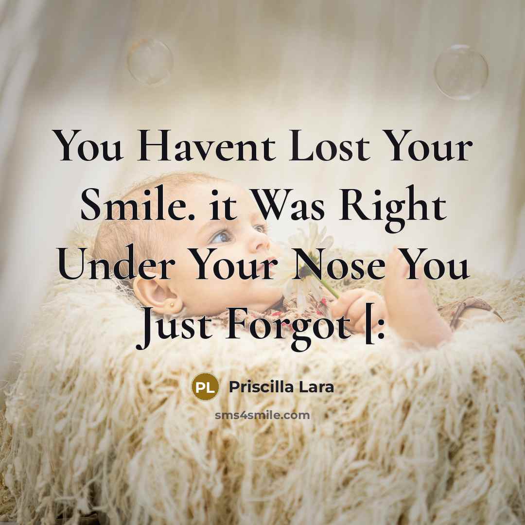 “You Havent Lost Your Smile. it Was Right Under Your Nose You Just Forgot [:” quote by Priscilla Lara