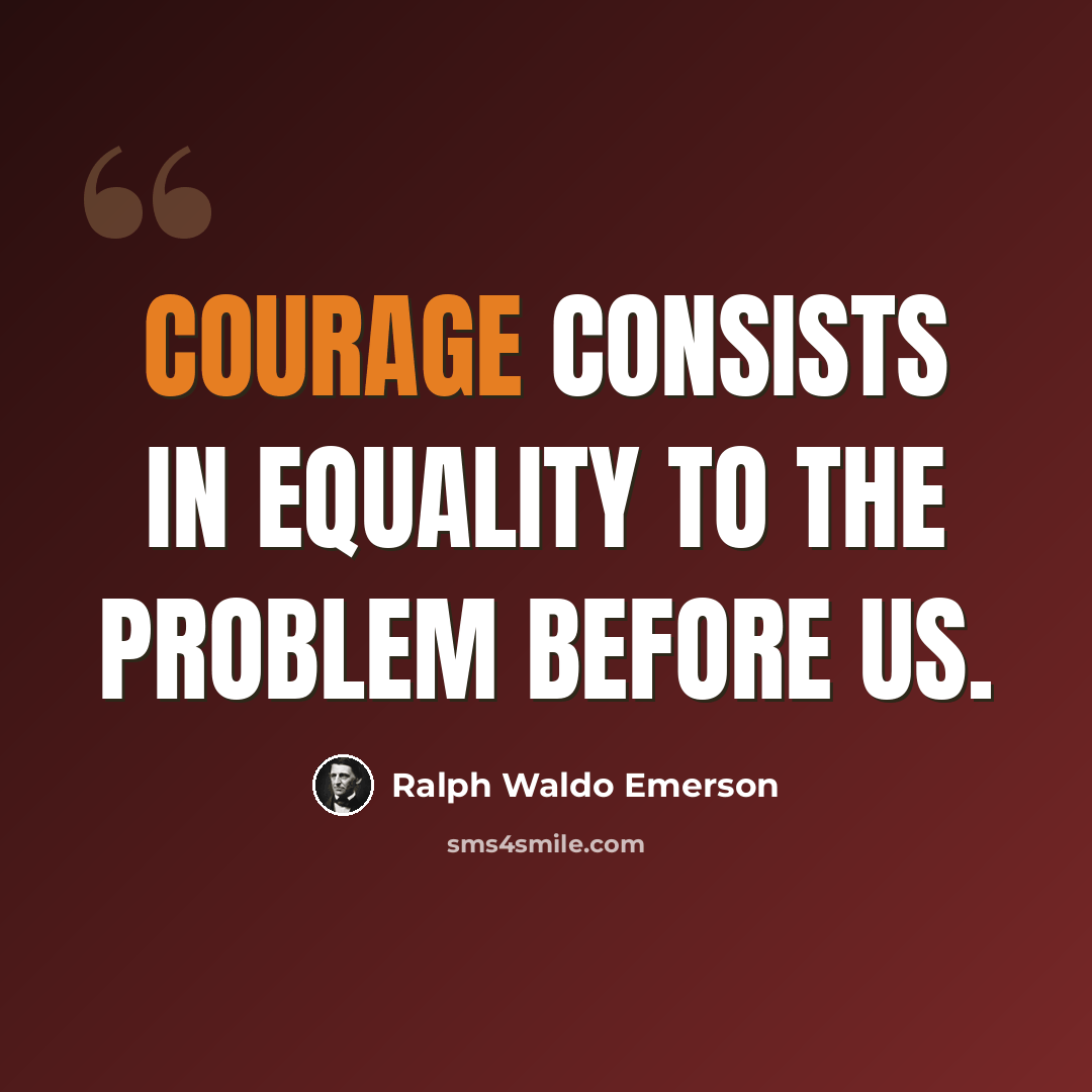 “Courage consists in equality to the problem before us.” quote by Ralph Waldo Emerson