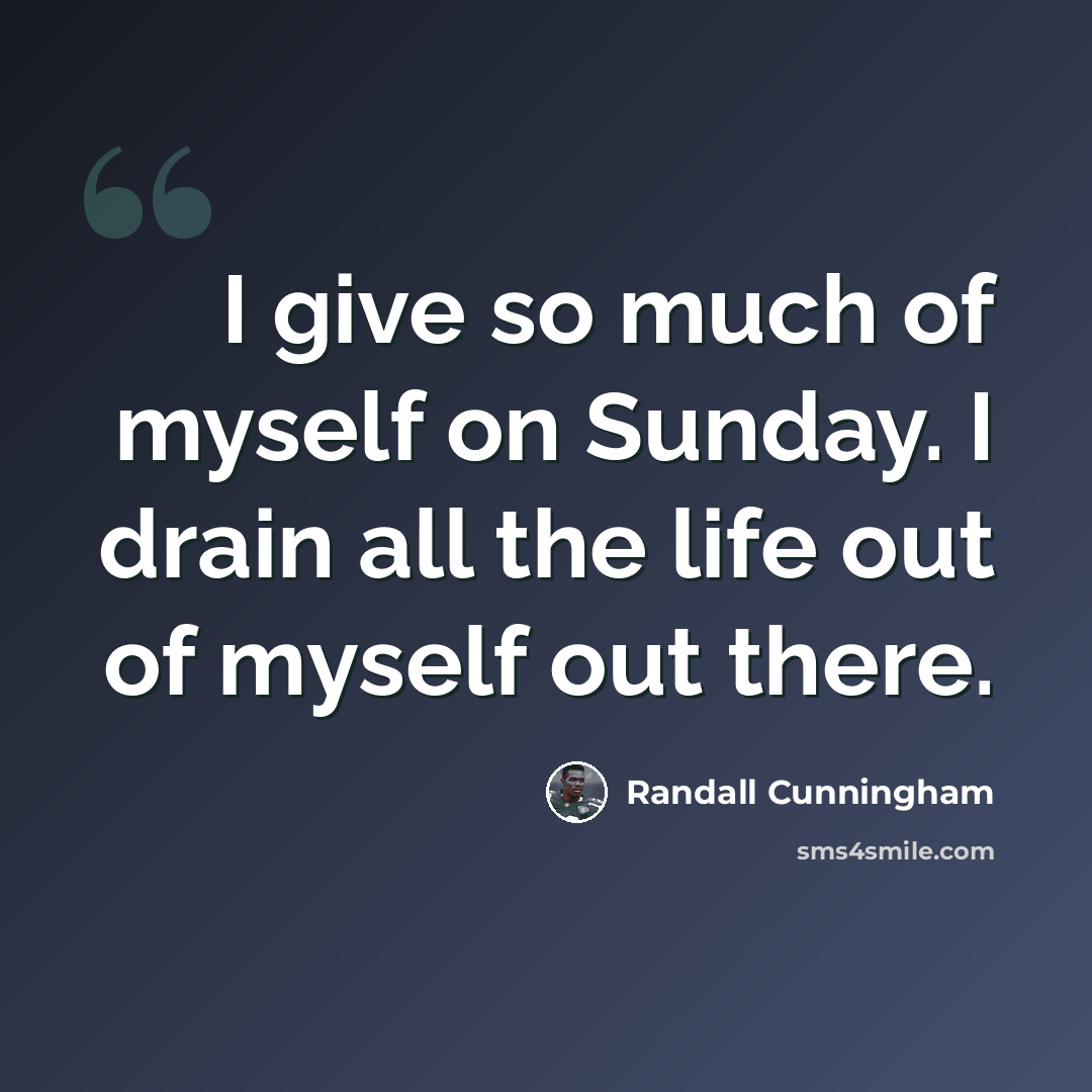 “I give so much of myself on Sunday. I drain all the life out of myself out there.” quote by Randall Cunningham