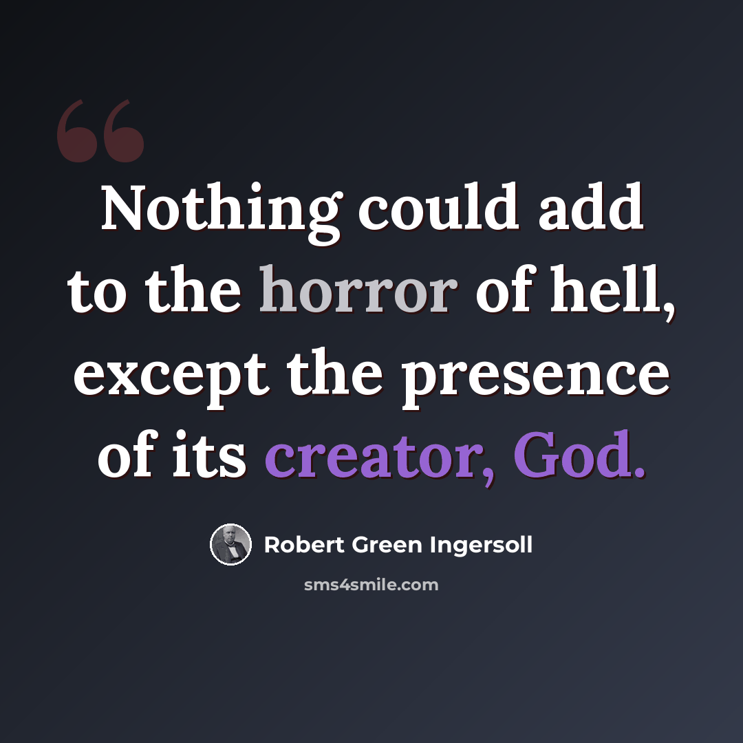 “Nothing could add to the horror of hell, except the presence of its creator, God.” quote by Robert Green Ingersoll