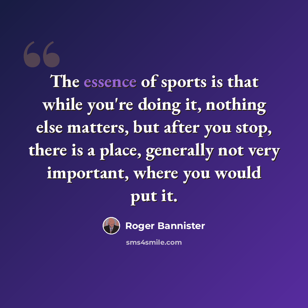 “The essence of sports is that while you're doing it, nothing else matters, but after you stop, there is a place, generally not very important, where you would put it.” quote by Roger Bannister