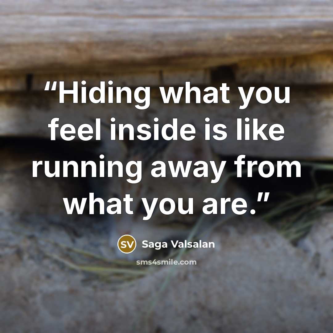 “Hiding what you feel inside is like running away from what you are.” quote by Saga Valsalan