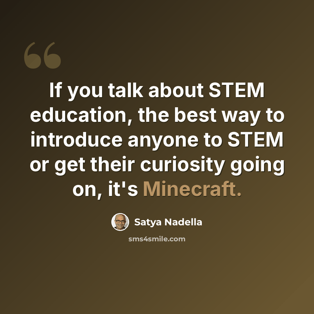 “If you talk about STEM education, the best way to introduce anyone to STEM or get their curiosity going on, it's Minecraft.” quote by Satya Nadella
