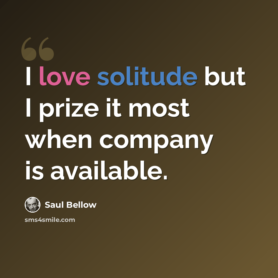 “I love solitude but I prize it most when company is available.” quote by Saul Bellow