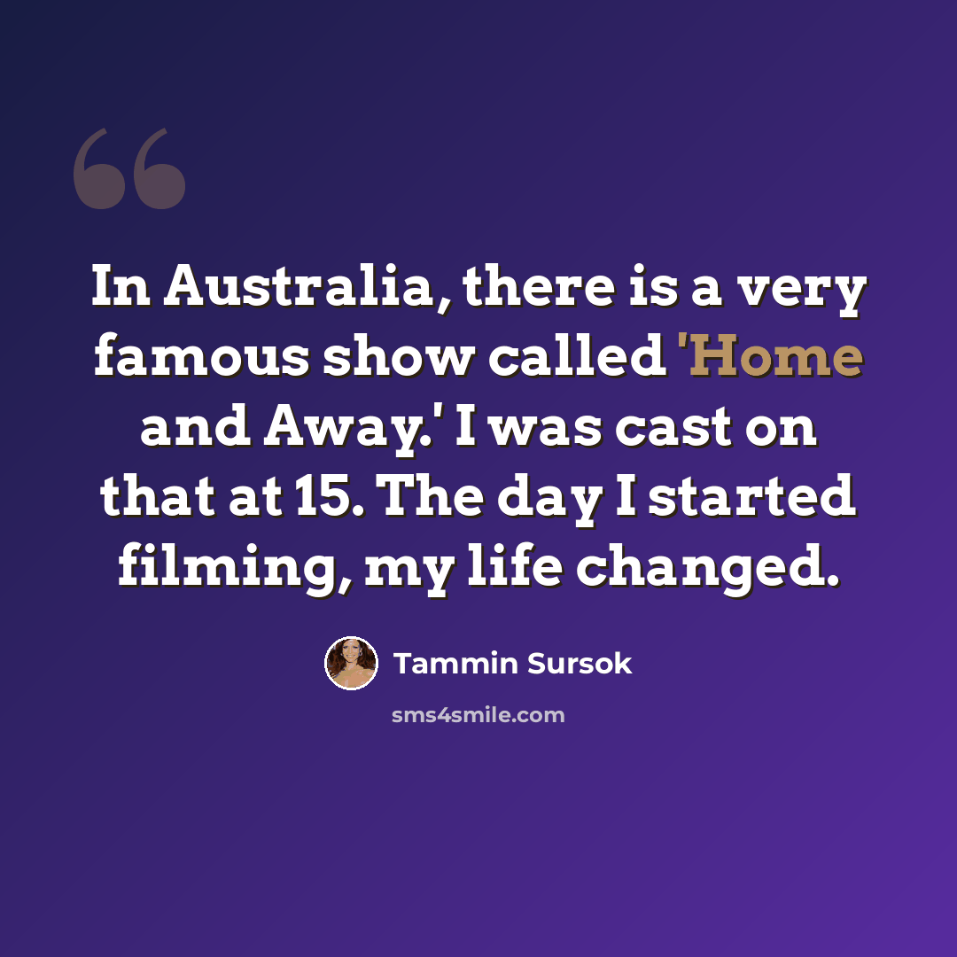 “In Australia, there is a very famous show called 'Home and Away.' I was cast on that at 15. The day I started filming, my life changed.” quote by Tammin Sursok