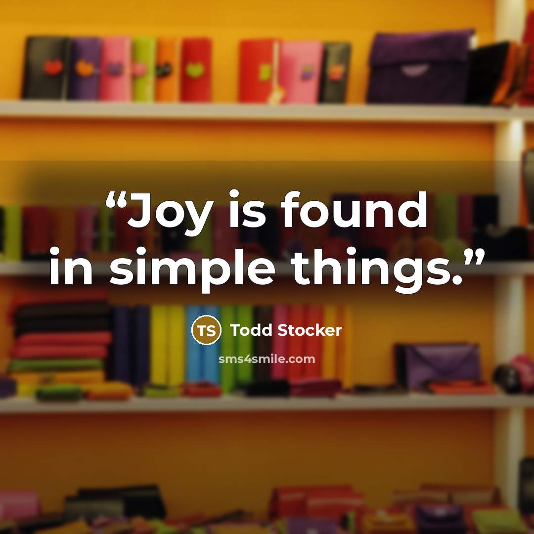 “Joy is found in simple things.” quote by Todd Stocker