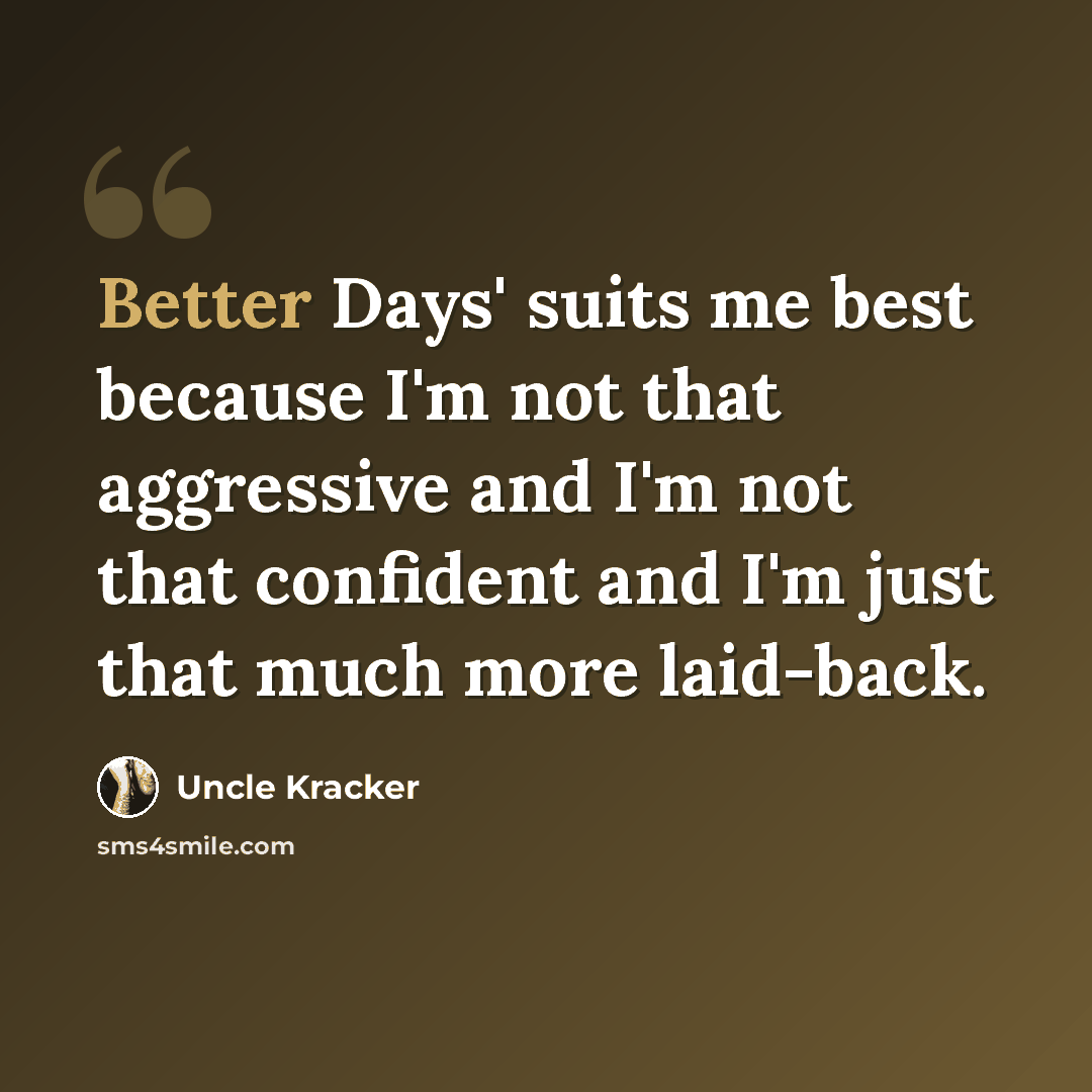 “Better Days' suits me best because I'm not that aggressive and I'm not that confident and I'm just that much more laid-back.” quote by Uncle Kracker
