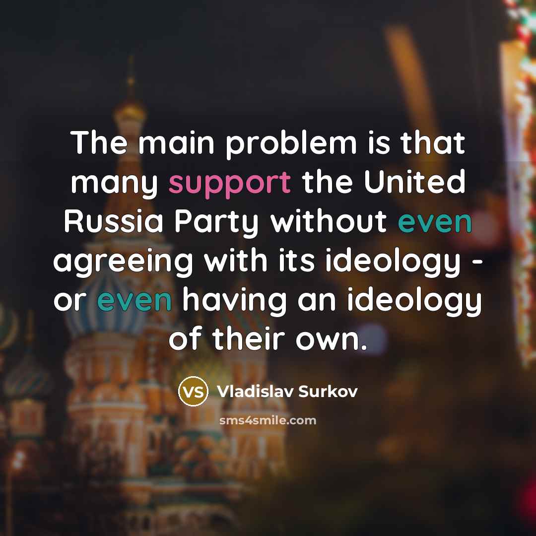“The main problem is that many support the United Russia Party without even agreeing with its ideology - or even having an ideology of their own.” quote by Vladislav Surkov