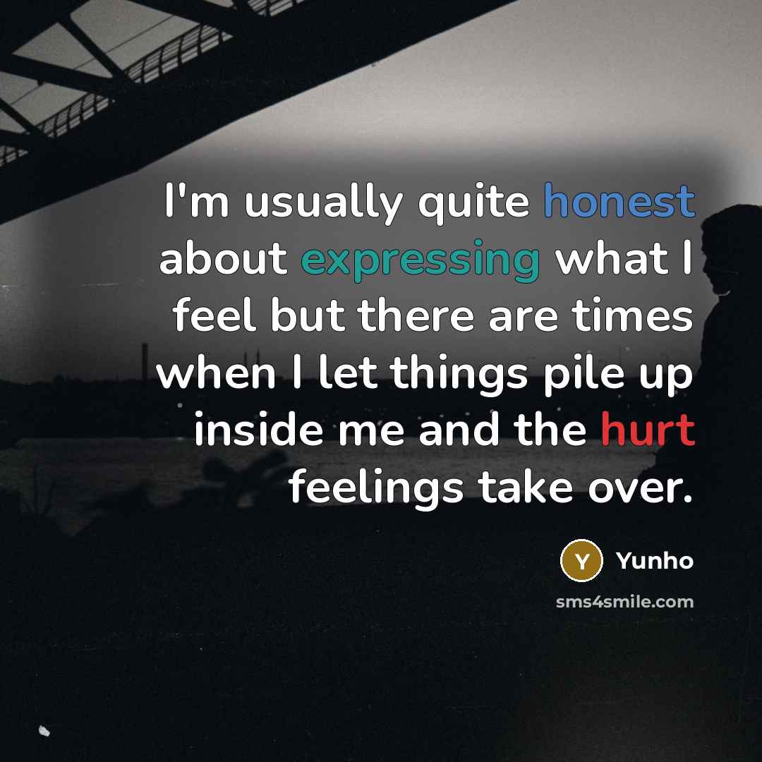 “I'm usually quite honest about expressing what I feel but there are times when I let things pile up inside me and the hurt feelings take over.” quote by Yunho