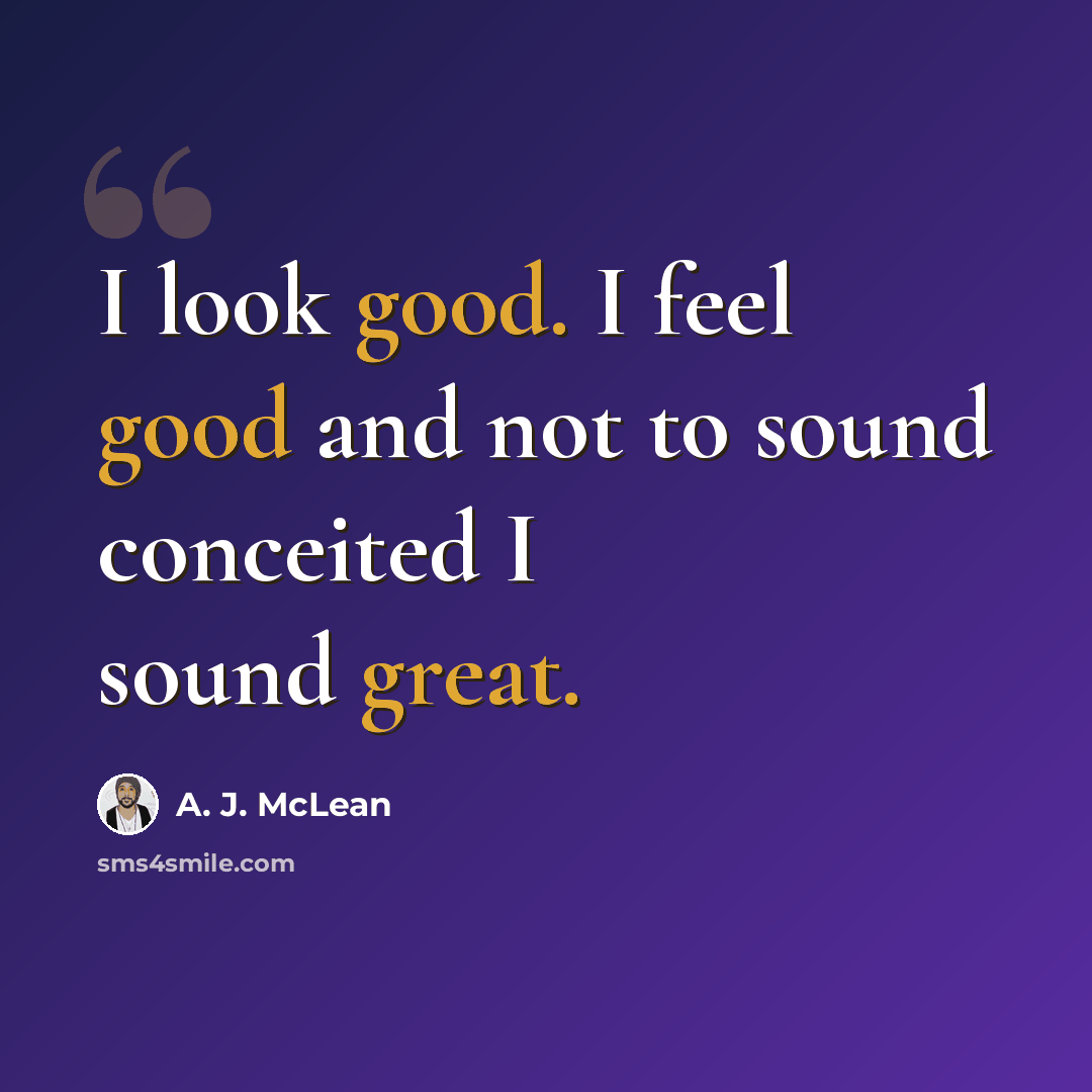 “I look good. I feel good and not to sound conceited I sound great.” quote by A. J. McLean