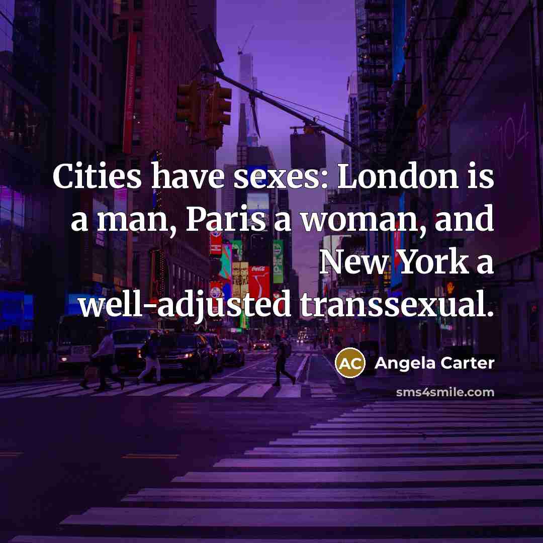 “Cities have sexes: London is a man, Paris a woman, and New York a well-adjusted transsexual.” quote by Angela Carter