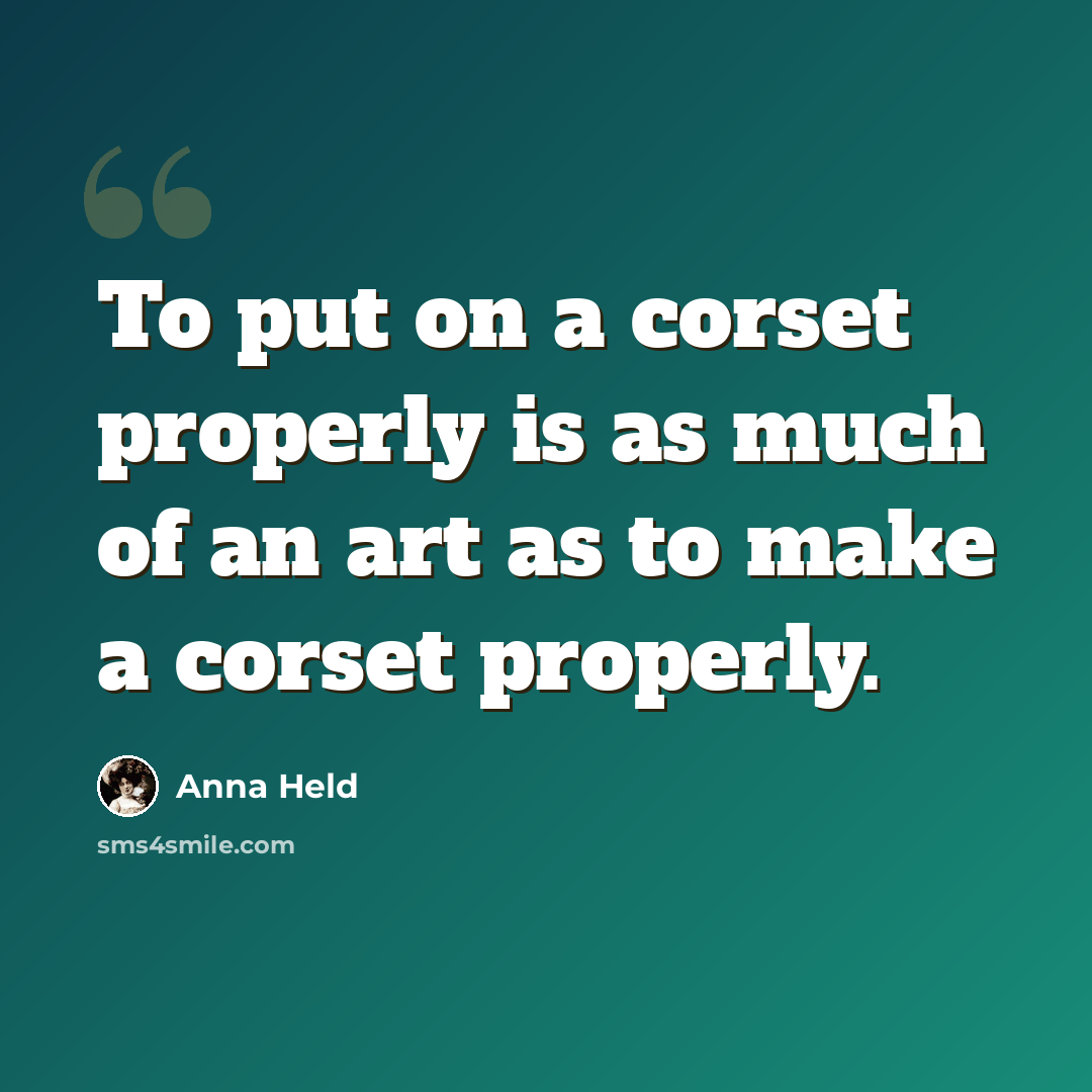 “To put on a corset properly is as much of an art as to make a corset properly.” quote by Anna Held