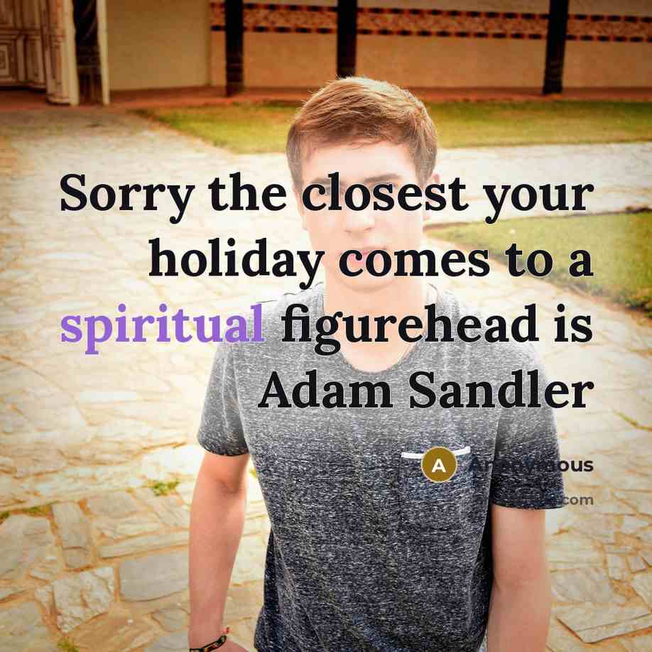 “Sorry the closest your holiday comes to a spiritual figurehead is Adam Sandler” quote by Anonymous
