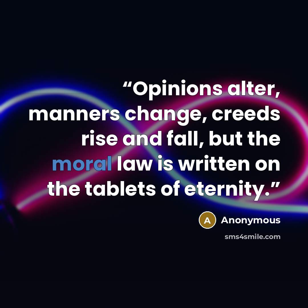 “Opinions alter, manners change, creeds rise and fall, but the moral law is written on the tablets of eternity.” quote by Anonymous
