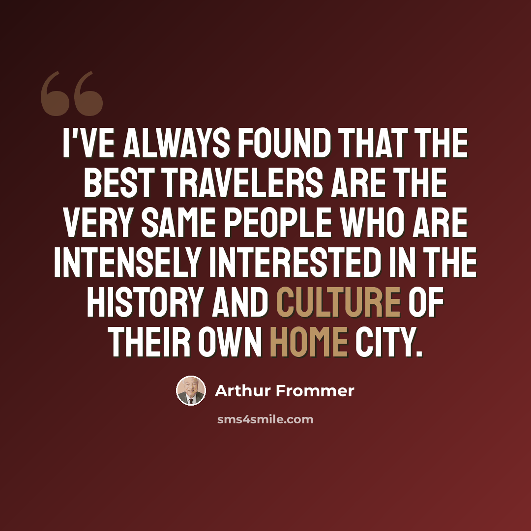 “I've always found that the best travelers are the very same people who are intensely interested in the history and culture of their own home city.” quote by Arthur Frommer