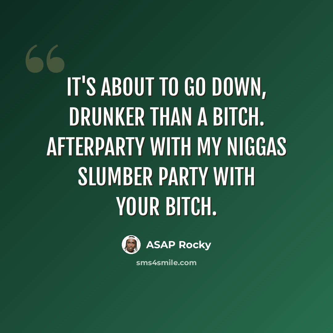 “It's about to go down, drunker than a bitch. Afterparty with my niggas slumber party with your bitch.” quote by Asap Rocky