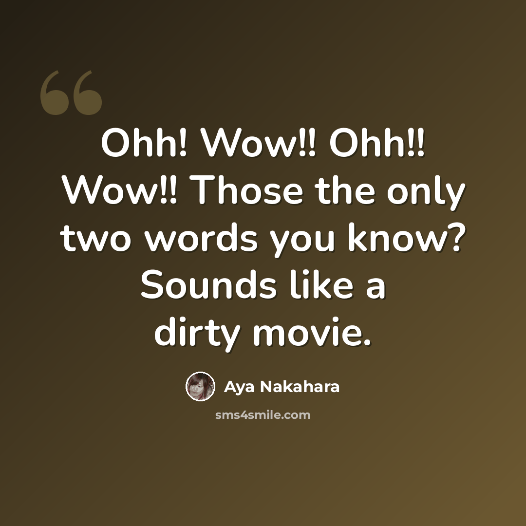 “Ohh! Wow!! Ohh!! Wow!! Those the only two words you know? Sounds like a dirty movie.” quote by Aya Nakahara