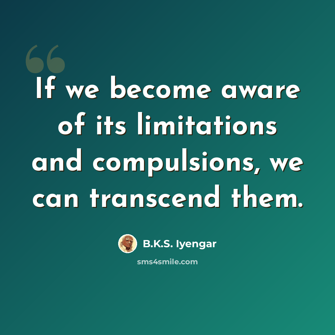 “If we become aware of its limitations and compulsions, we can transcend them.” quote by B.K.S. Iyengar