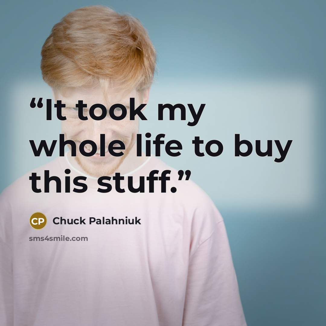 “It took my whole life to buy this stuff.” quote by Chuck Palahniuk