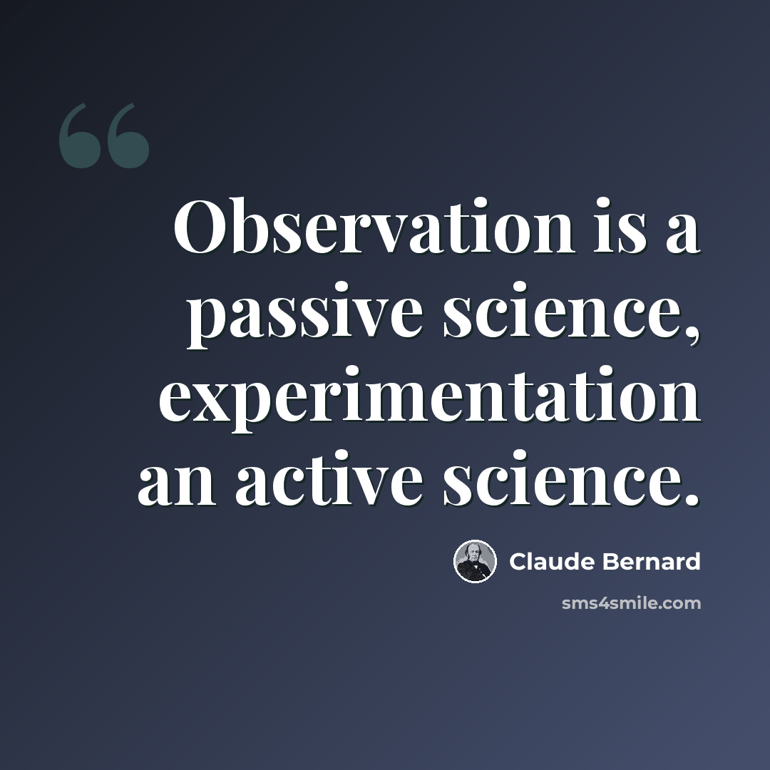 “Observation is a passive science, experimentation an active science.” quote by Claude Bernard