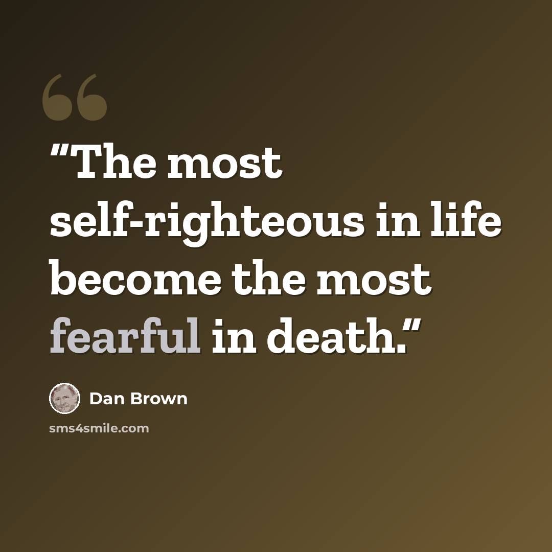 “The most self-righteous in life become the most fearful in death.” quote by Dan Brown