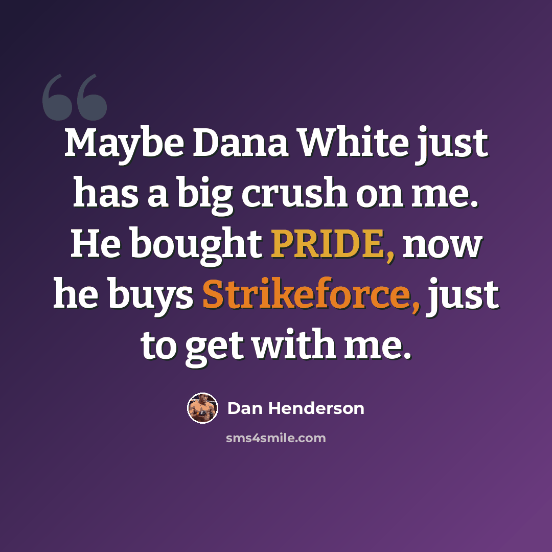 “Maybe Dana White just has a big crush on me. He bought PRIDE, now he buys Strikeforce, just to get with me.” quote by Dan Henderson