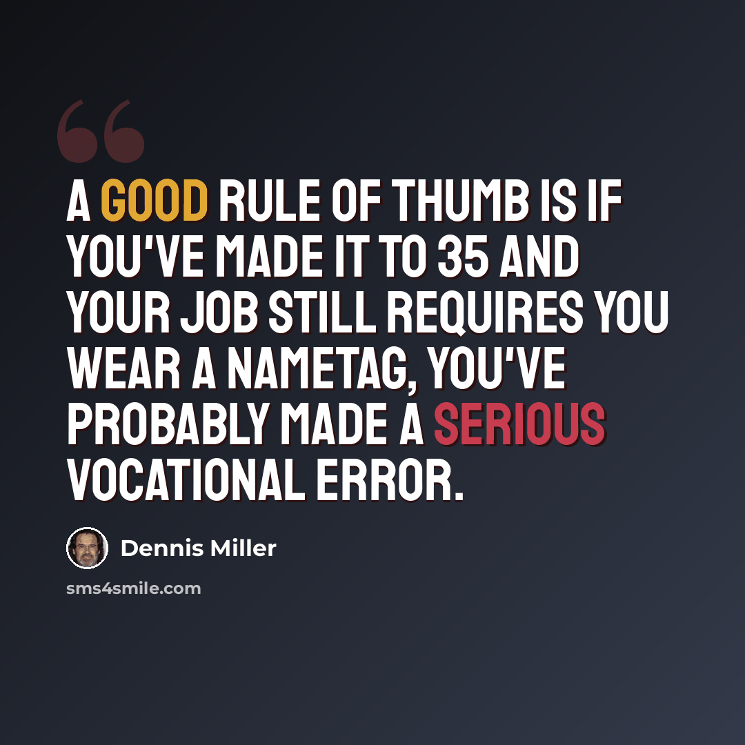 “A good rule of thumb is if you've made it to 35 and your job still requires you wear a nametag, you've probably made a serious vocational error.” quote by Dennis Miller