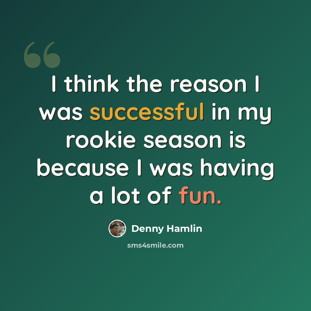 “I think the reason I was successful in my rookie season is because I was having a lot of fun.” quote by Denny Hamlin