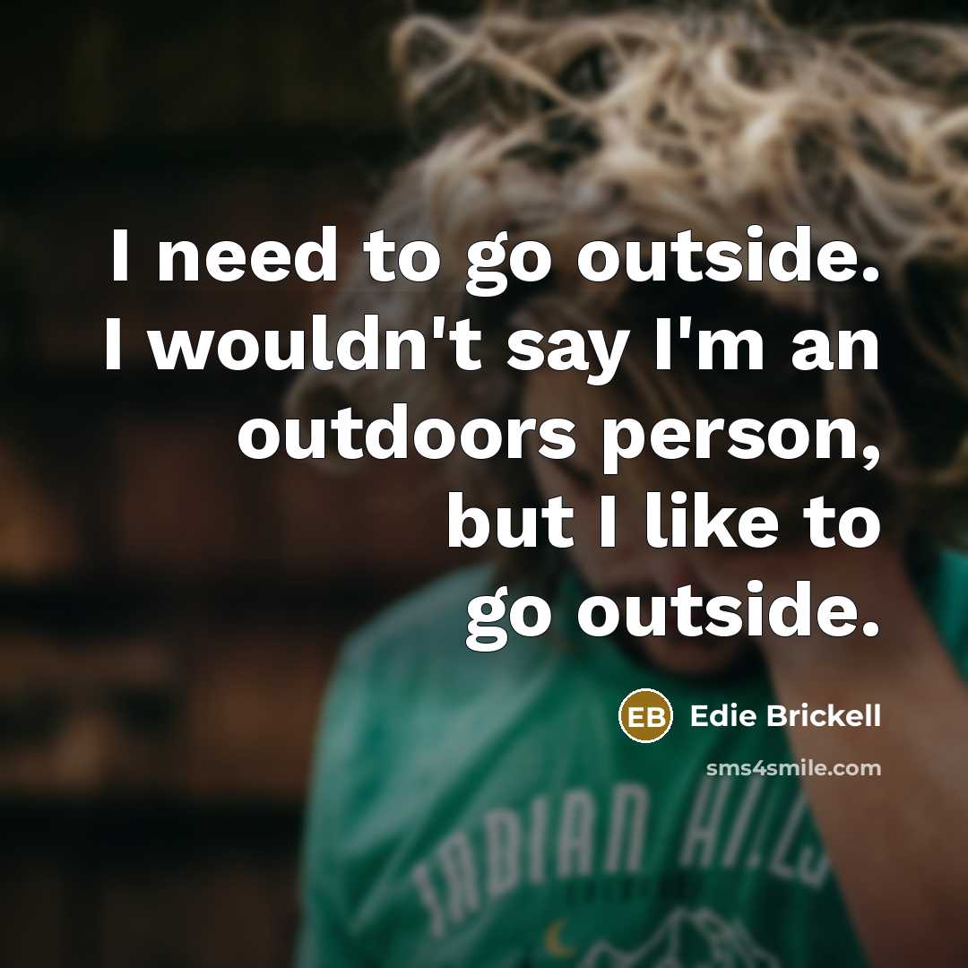 “I need to go outside. I wouldn't say I'm an outdoors person, but I like to go outside.” quote by Edie Brickell